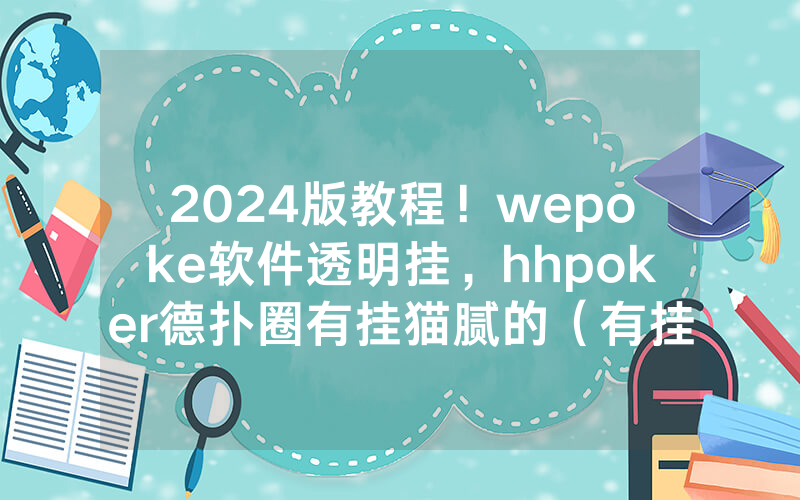 2024版教程！wepoke软件透明挂，hhpoker德扑圈有挂猫腻的（有挂规律）
