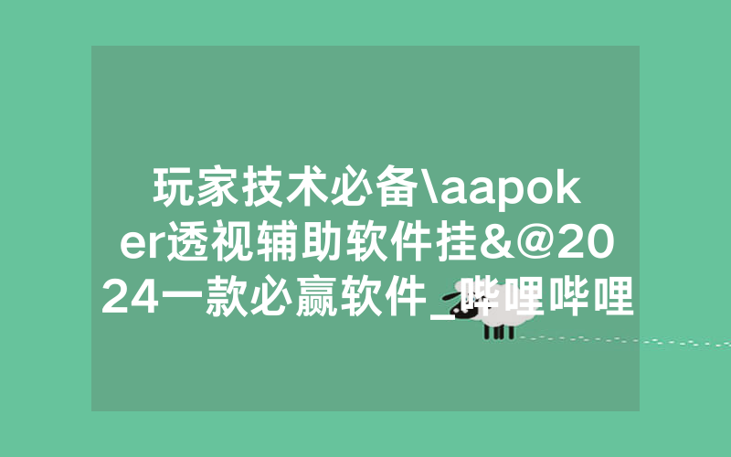 玩家技术必备\aapoker透视辅助软件挂&@2024一款必赢软件_哔哩哔哩