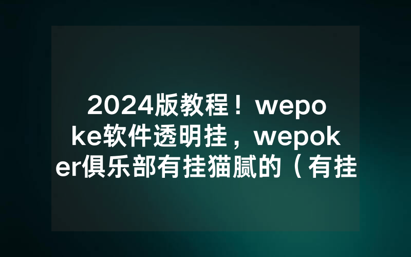 2024版教程！wepoke软件透明挂，wepoker俱乐部有挂猫腻的（有挂规律）