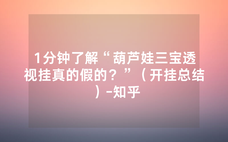 1分钟了解“葫芦娃三宝透视挂真的假的？”（开挂总结）-知乎