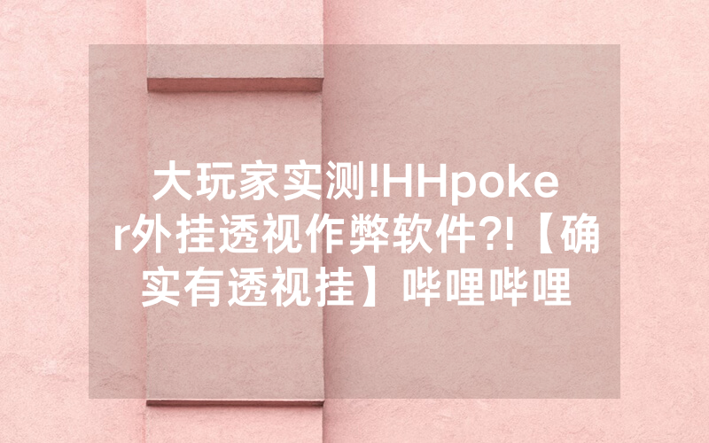 大玩家实测!HHpoker外挂透视作弊软件?!【确实有透视挂】哔哩哔哩