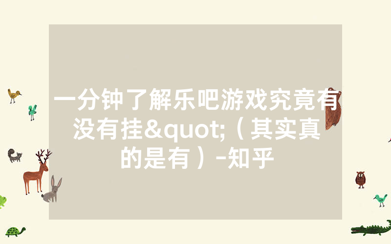一分钟了解乐吧游戏究竟有没有挂"（其实真的是有）-知乎