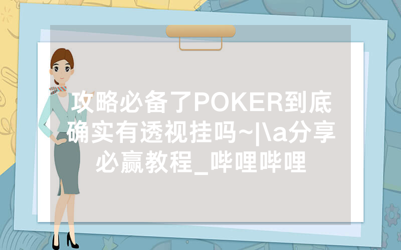 攻略必备了POKER到底确实有透视挂吗~|\a分享必赢教程_哔哩哔哩