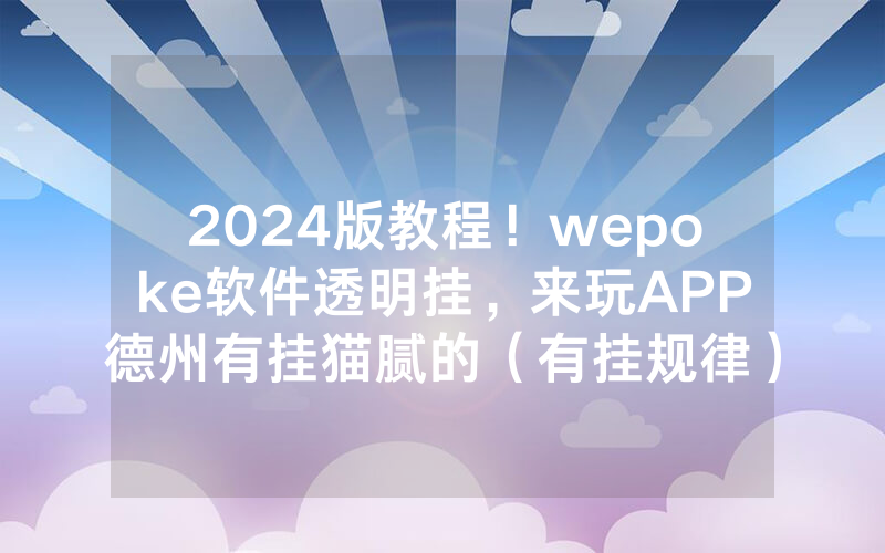 2024版教程！wepoke软件透明挂，来玩APP德州有挂猫腻的（有挂规律）