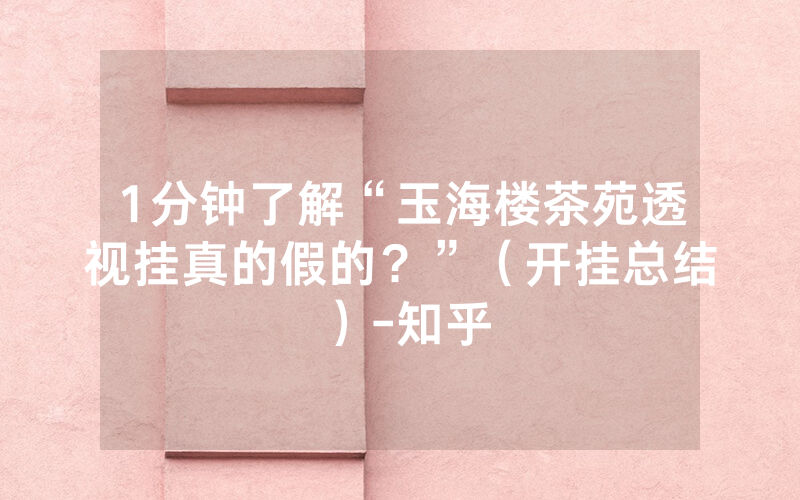 1分钟了解“玉海楼茶苑透视挂真的假的？”（开挂总结）-知乎