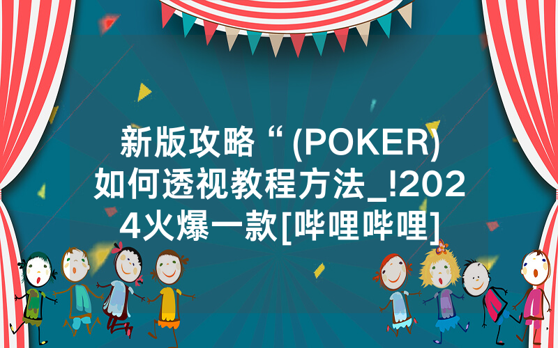 新版攻略“(POKER)如何透视教程方法_!2024火爆一款[哔哩哔哩]