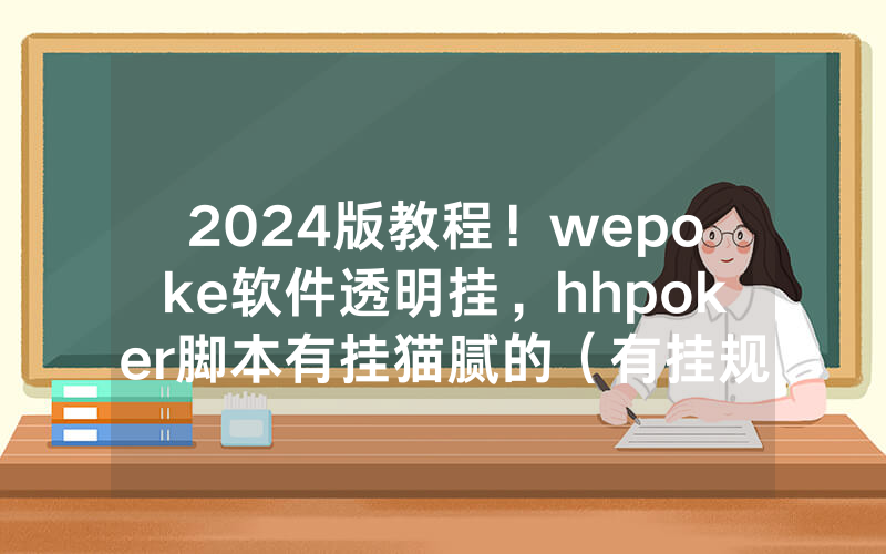 2024版教程！wepoke软件透明挂，hhpoker脚本有挂猫腻的（有挂规律）