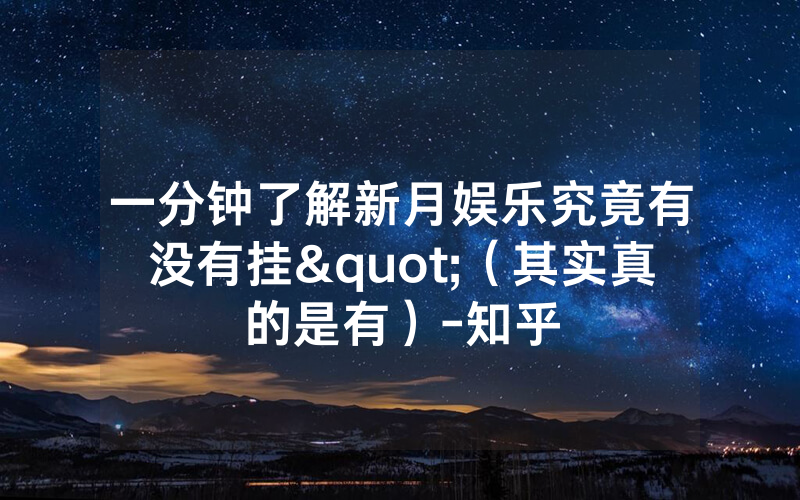 一分钟了解新月娱乐究竟有没有挂"（其实真的是有）-知乎
