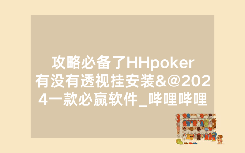攻略必备了HHpoker有没有透视挂安装&@2024一款必赢软件_哔哩哔哩