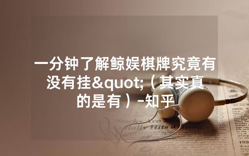 一分钟了解鲸娱棋牌究竟有没有挂"（其实真的是有）-知乎