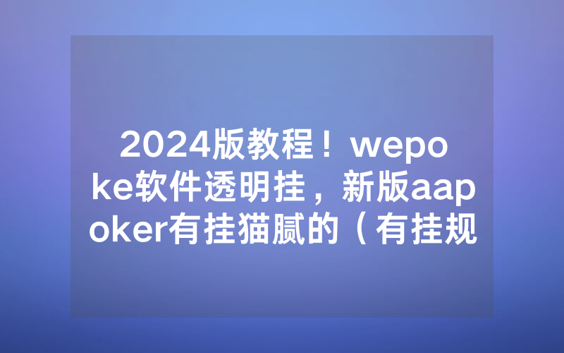 2024版教程！wepoke软件透明挂，新版aapoker有挂猫腻的（有挂规律）