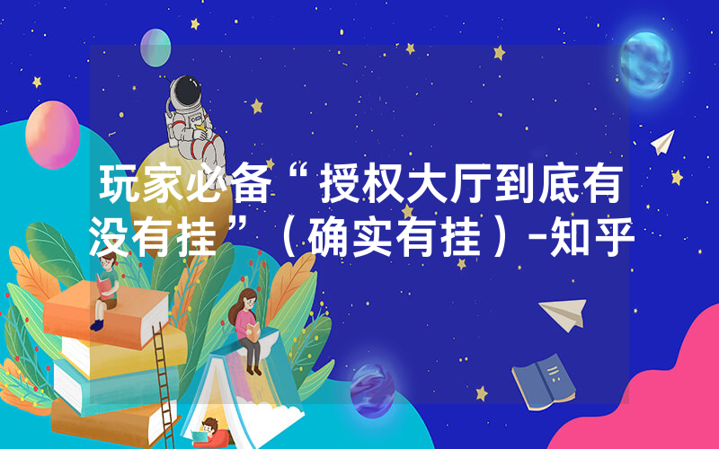 玩家必备“授权大厅到底有没有挂”（确实有挂）-知乎