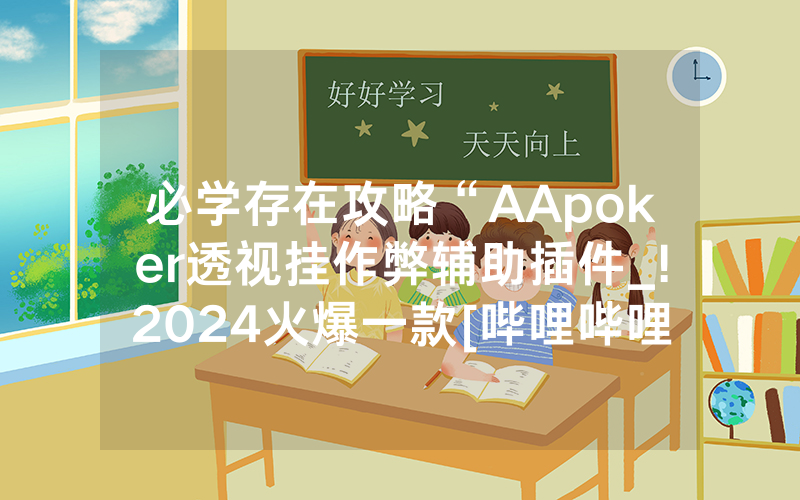 必学存在攻略“AApoker透视挂作弊辅助插件_!2024火爆一款[哔哩哔哩]