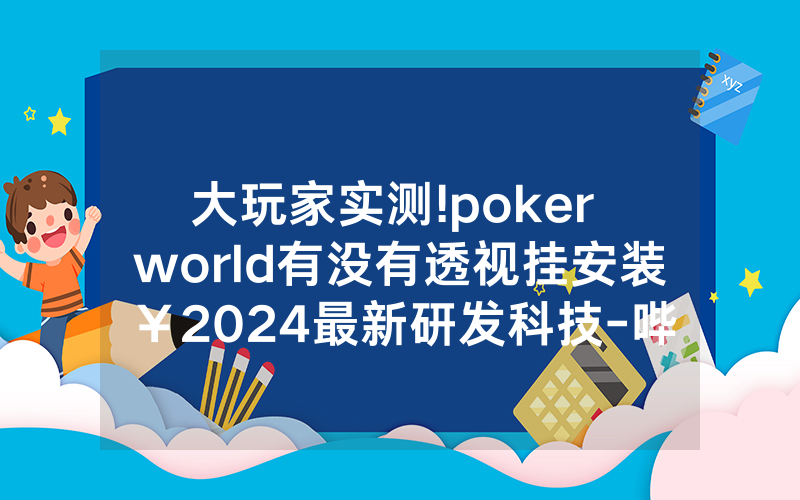 大玩家实测!poker world有没有透视挂安装￥2024最新研发科技-哔哩哔哩