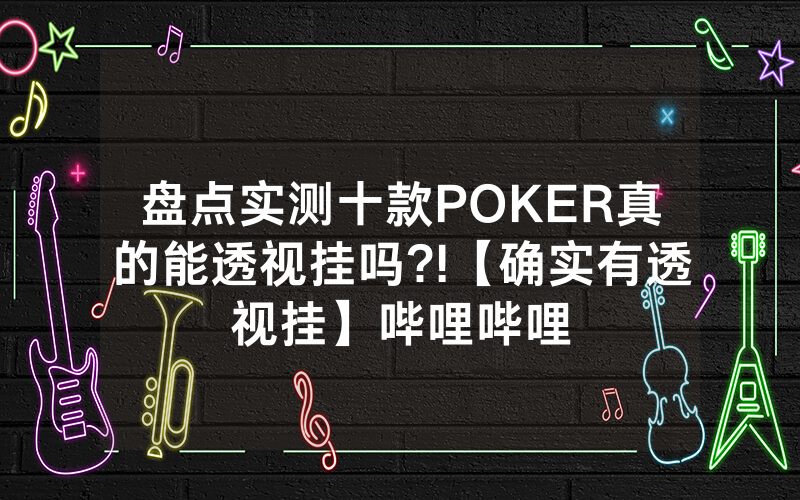 盘点实测十款POKER真的能透视挂吗?!【确实有透视挂】哔哩哔哩