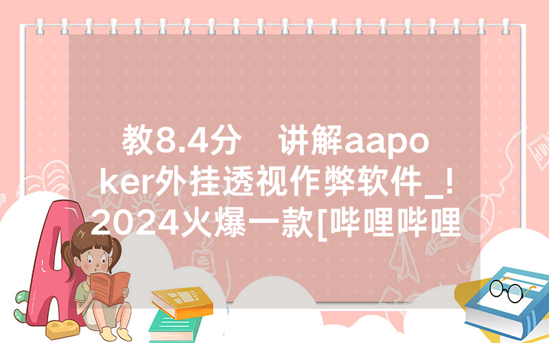 教8.4分鐘讲解aapoker外挂透视作弊软件_!2024火爆一款[哔哩哔哩]