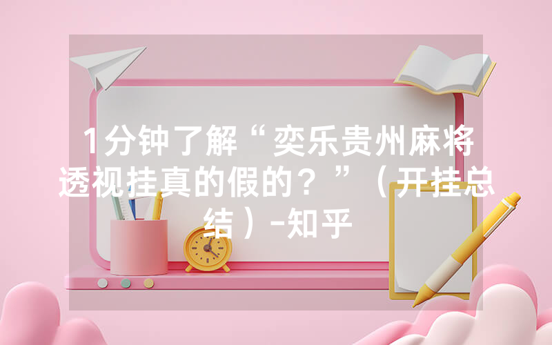 1分钟了解“奕乐贵州麻将透视挂真的假的？”（开挂总结）-知乎