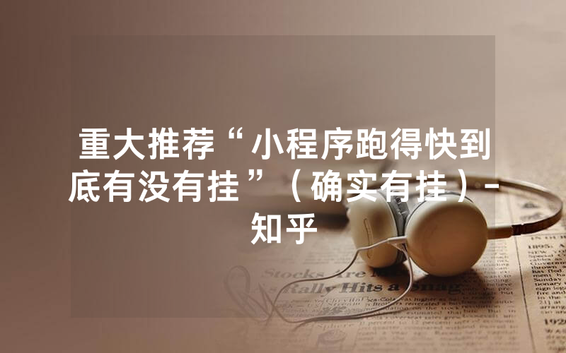 重大推荐“小程序跑得快到底有没有挂”（确实有挂）-知乎
