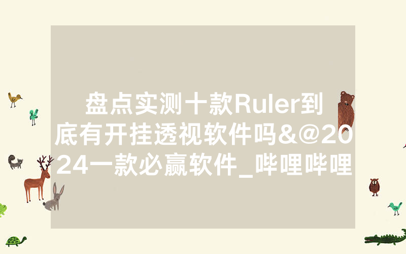 盘点实测十款Ruler到底有开挂透视软件吗&@2024一款必赢软件_哔哩哔哩