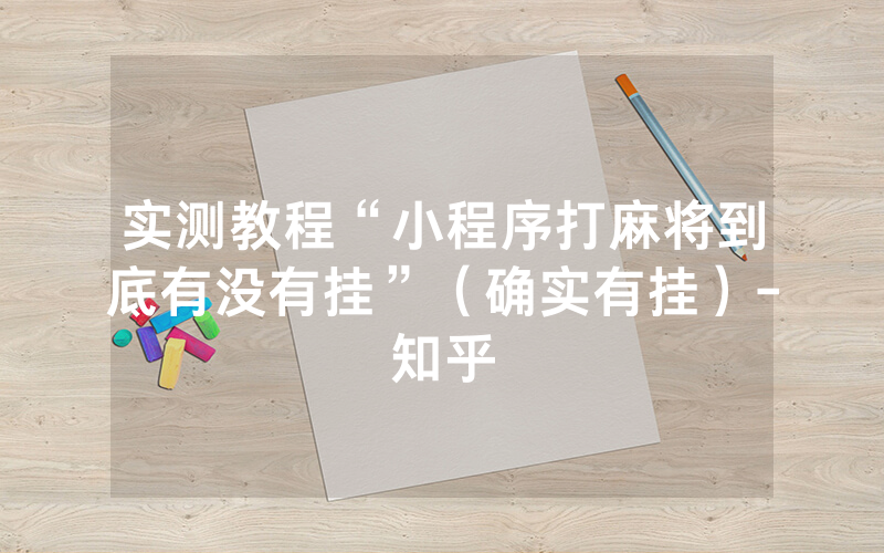 实测教程“小程序打麻将到底有没有挂”（确实有挂）-知乎