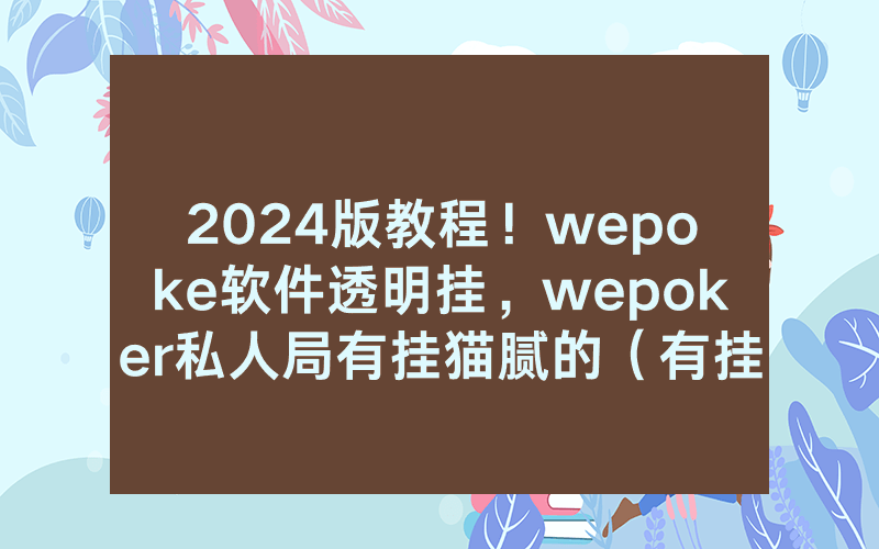 2024版教程！wepoke软件透明挂，wepoker私人局有挂猫腻的（有挂规律）