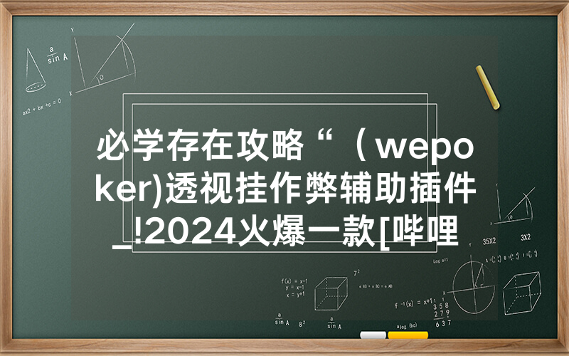 必学存在攻略“（wepoker)透视挂作弊辅助插件_!2024火爆一款[哔哩哔哩]