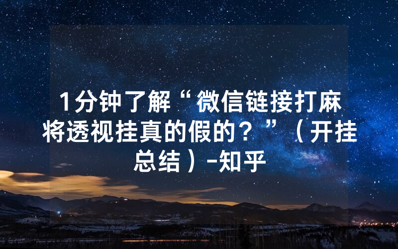 1分钟了解“微信链接打麻将透视挂真的假的？”（开挂总结）-知乎