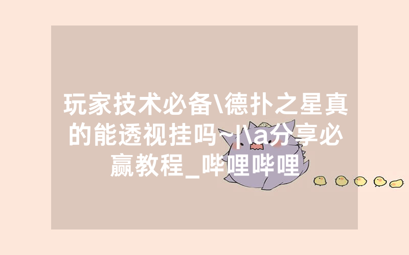 玩家技术必备\德扑之星真的能透视挂吗~|\a分享必赢教程_哔哩哔哩