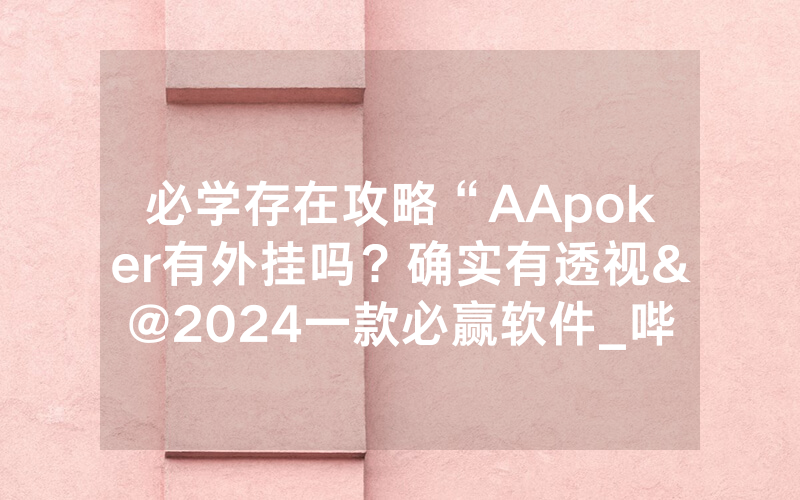 必学存在攻略“AApoker有外挂吗？确实有透视&@2024一款必赢软件_哔哩哔哩