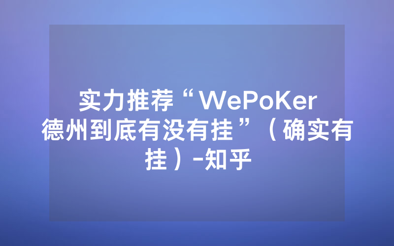 实力推荐“WePoKer德州到底有没有挂”（确实有挂）-知乎