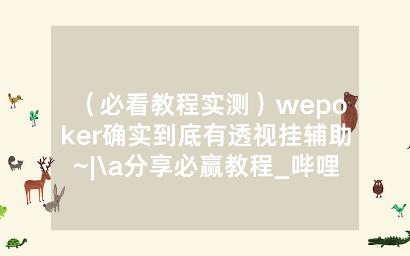 （必看教程实测）wepoker确实到底有透视挂辅助~|\a分享必赢教程_哔哩哔哩