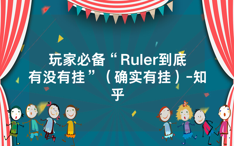 玩家必备“Ruler到底有没有挂”（确实有挂）-知乎