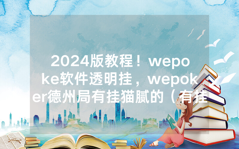 2024版教程！wepoke软件透明挂，wepoker德州局有挂猫腻的（有挂规律）