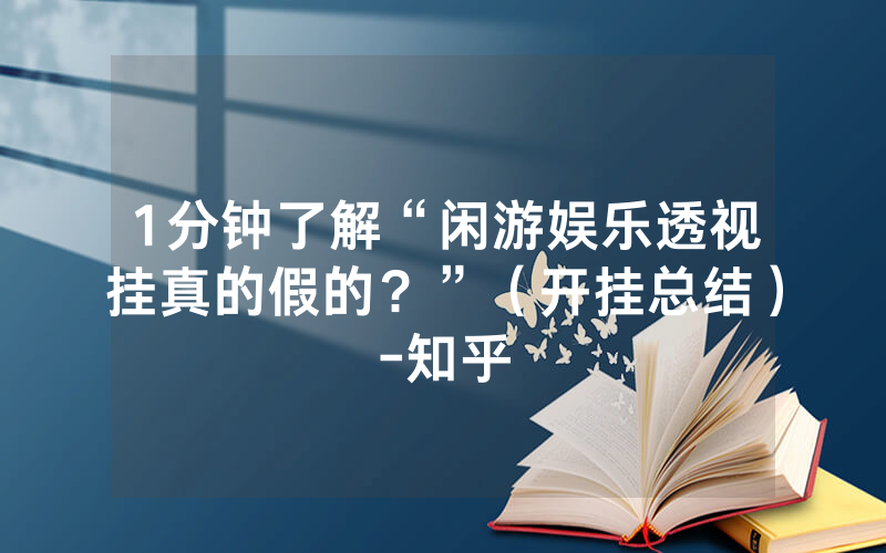 1分钟了解“闲游娱乐透视挂真的假的？”（开挂总结）-知乎