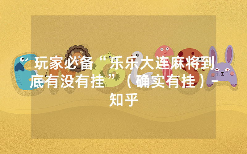 玩家必备“乐乐大连麻将到底有没有挂”（确实有挂）-知乎