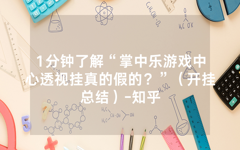 1分钟了解“掌中乐游戏中心透视挂真的假的？”（开挂总结）-知乎
