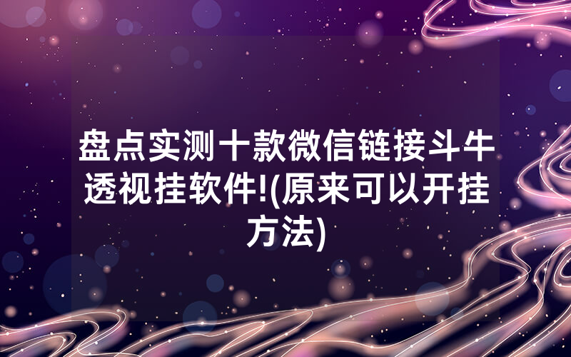 盘点实测十款微信链接斗牛透视挂软件!(原来可以开挂方法)