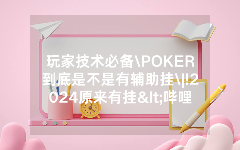 玩家技术必备\POKER到底是不是有辅助挂\|!2024原来有挂<哔哩哔哩>