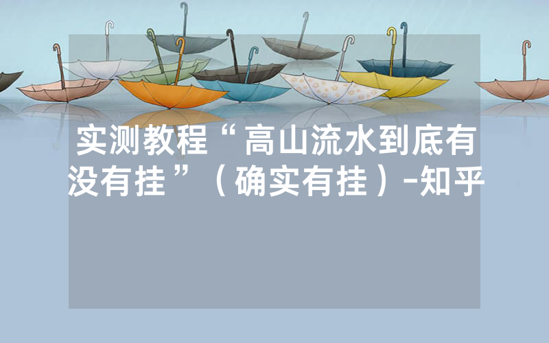 实测教程“高山流水到底有没有挂”（确实有挂）-知乎