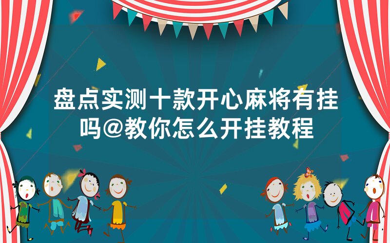 盘点实测十款开心麻将有挂吗@教你怎么开挂教程