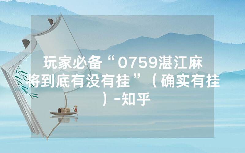 玩家必备“0759湛江麻将到底有没有挂”（确实有挂）-知乎