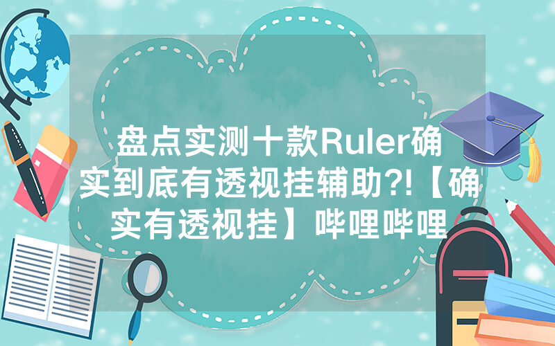 盘点实测十款Ruler确实到底有透视挂辅助?!【确实有透视挂】哔哩哔哩