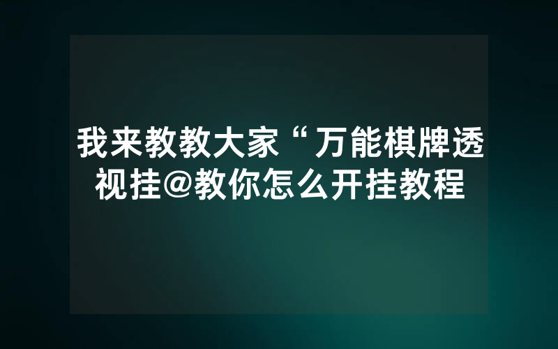 我来教教大家“万能棋牌透视挂@教你怎么开挂教程