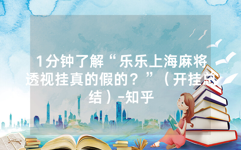 1分钟了解“乐乐上海麻将透视挂真的假的？”（开挂总结）-知乎
