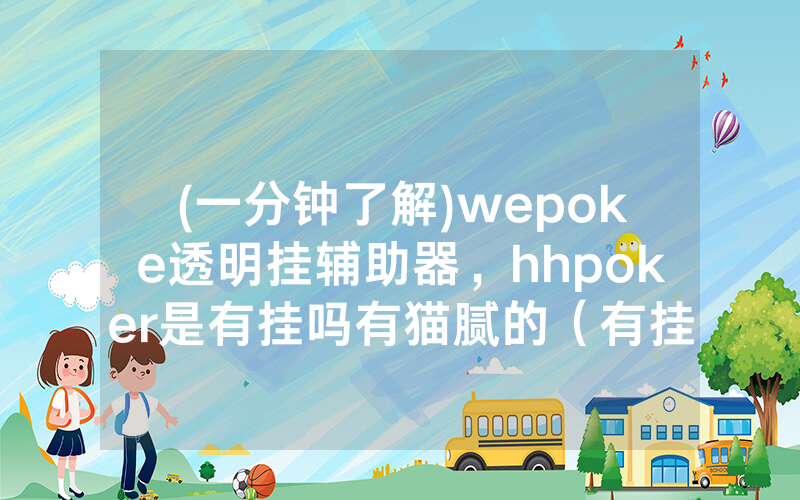 (一分钟了解)wepoke透明挂辅助器，hhpoker是有挂吗有猫腻的（有挂规律）