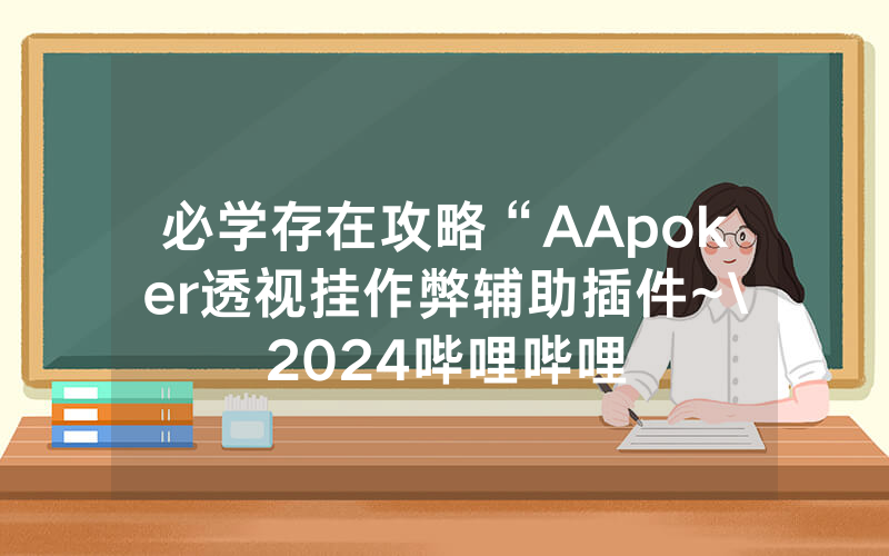 必学存在攻略“AApoker透视挂作弊辅助插件~\2024哔哩哔哩