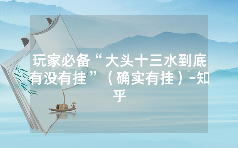 玩家必备“大头十三水到底有没有挂”（确实有挂）-知乎