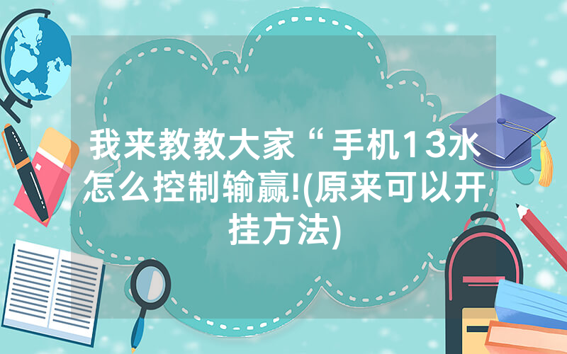 我来教教大家“手机13水怎么控制输赢!(原来可以开挂方法)