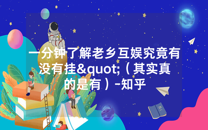一分钟了解老乡互娱究竟有没有挂"（其实真的是有）-知乎