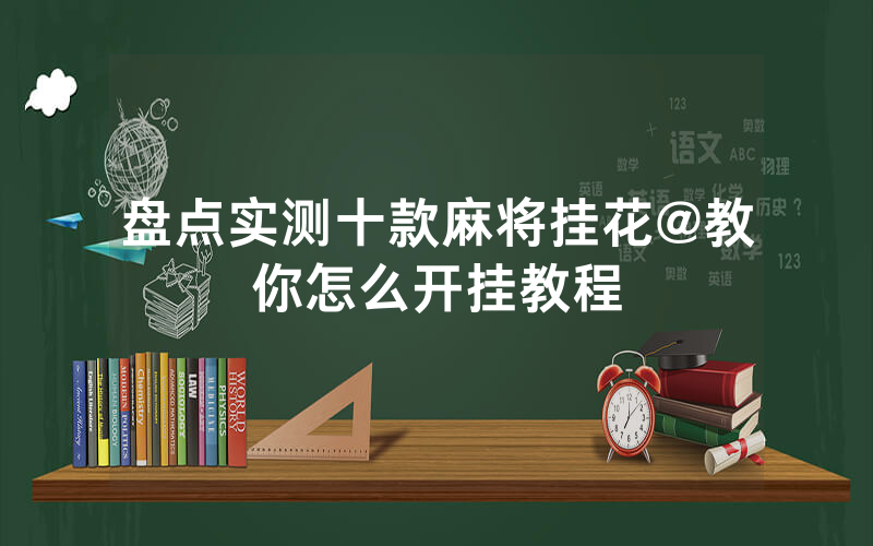 盘点实测十款麻将挂花@教你怎么开挂教程